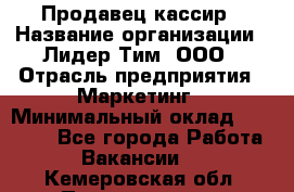 Продавец-кассир › Название организации ­ Лидер Тим, ООО › Отрасль предприятия ­ Маркетинг › Минимальный оклад ­ 38 000 - Все города Работа » Вакансии   . Кемеровская обл.,Прокопьевск г.